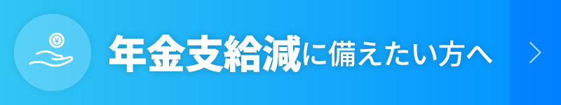 年金支給減に備えたい方へ